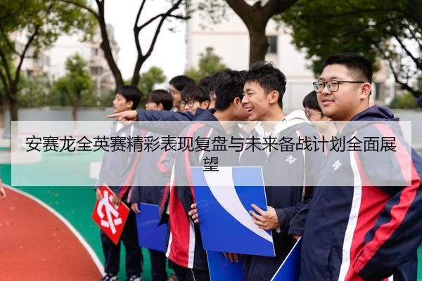 安赛龙全英赛精彩表现复盘与未来备战计划全面展望（FANYAESPORTS）